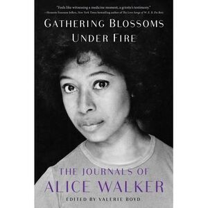 Gathering Blossoms Under Fire: The Journals of Alice Walker, 1965-2000 -- Alice